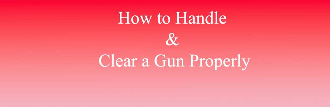 How to properly handle and clear a gun