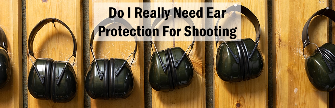 Do I Really Need Ear Protection For Shooting